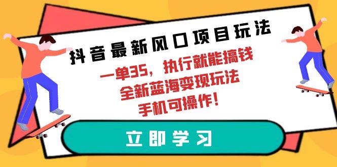 抖音最新风口项目玩法，一单35，执行就能搞钱 全新蓝海变现玩法 手机可操作-沃创网