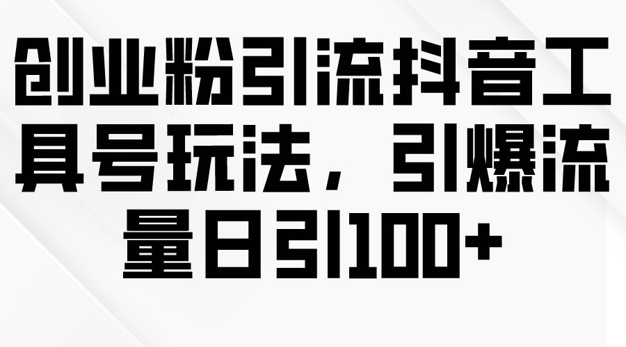 创业粉引流抖音工具号玩法，引爆流量日引100+-沃创网