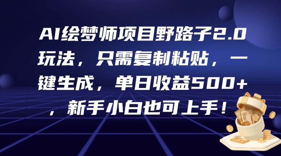 AI绘梦师项目野路子2.0玩法，只需复制粘贴，一键生成，单日收益500+，新…-沃创网