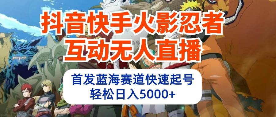 抖音快手火影忍者互动无人直播 蓝海赛道快速起号 日入5000+教程+软件+素材-沃创网