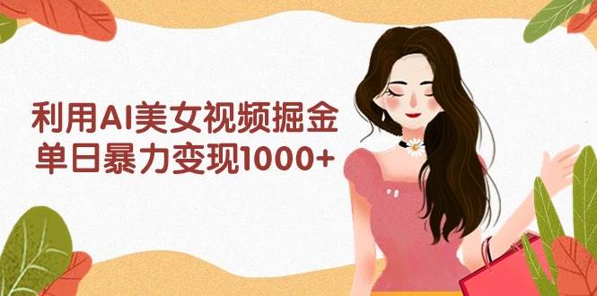 利用AI美女视频掘金，单日暴力变现1000+，多平台高收益，小白跟着干就完…-沃创网