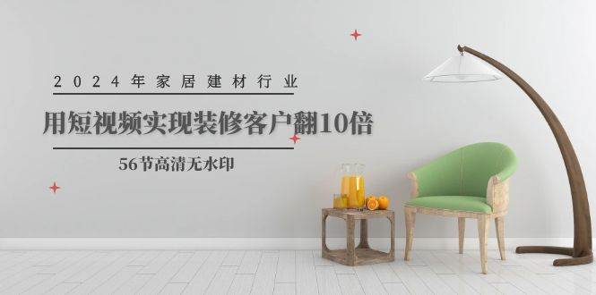 2024年家居建材行业，用短视频实现装修客户翻10倍（56节高清无水印）-沃创网
