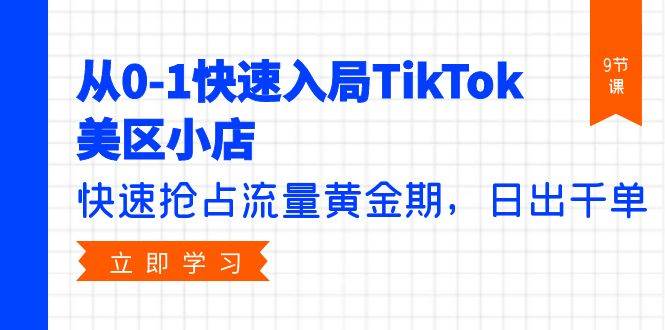 从0-1快速入局TikTok美区小店，快速抢占流量黄金期，日出千单（9节课）-沃创网