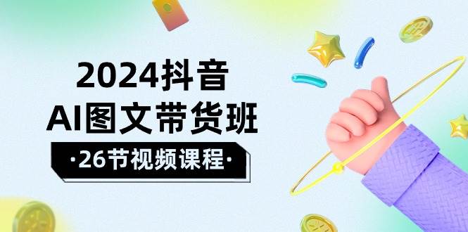 2024抖音AI图文带货班：在这个赛道上  乘风破浪 拿到好效果（26节课）-沃创网