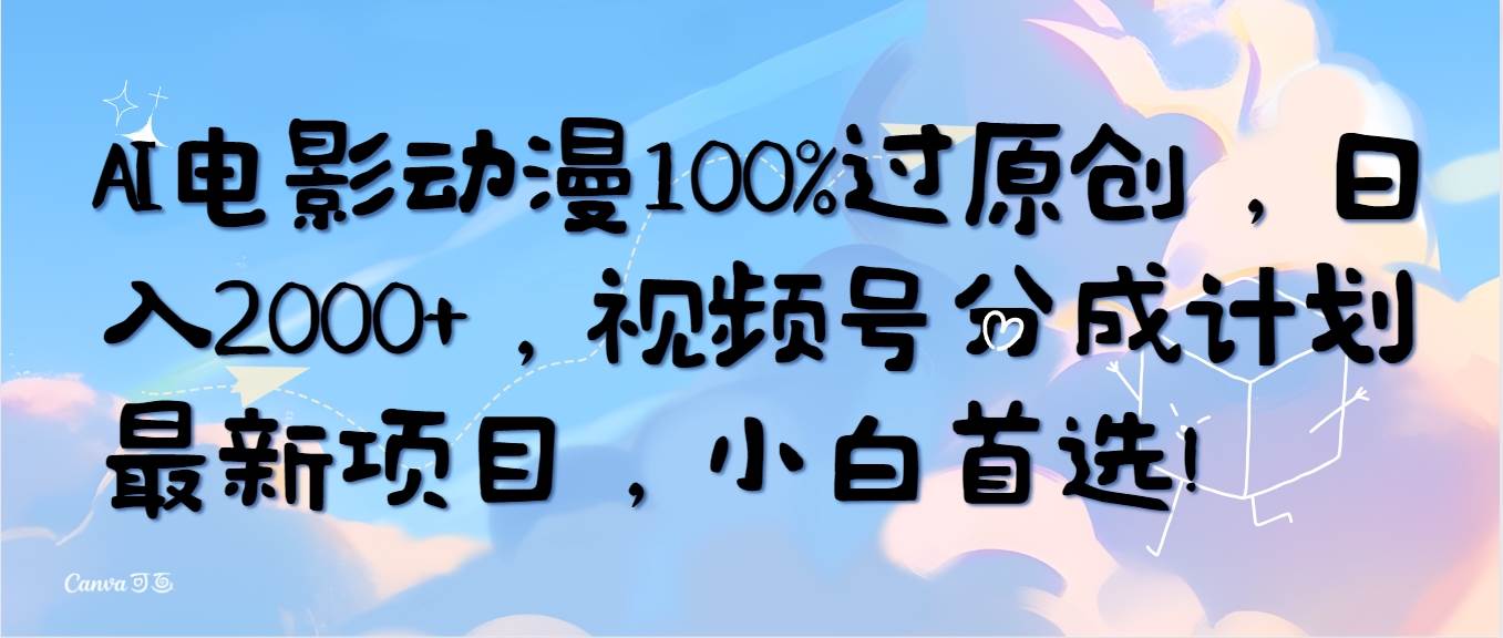 AI电影动漫100%过原创，日入2000+，视频号分成计划最新项目，小白首选！-沃创网