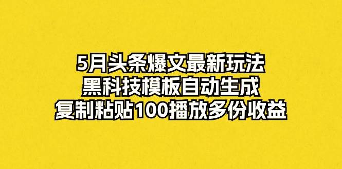 5月头条爆文最新玩法，黑科技模板自动生成，复制粘贴100播放多份收益-沃创网