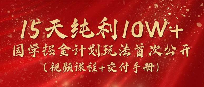 15天纯利10W+，国学掘金计划2024玩法全网首次公开（视频课程+交付手册）-沃创网