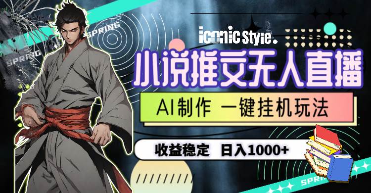 小说推文无人直播一键挂机最新玩法，AI制作，收益稳定，日入1000+-沃创网