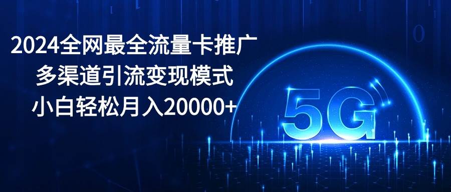 2024全网最全流量卡推广多渠道引流变现模式，小白轻松月入20000+-沃创网