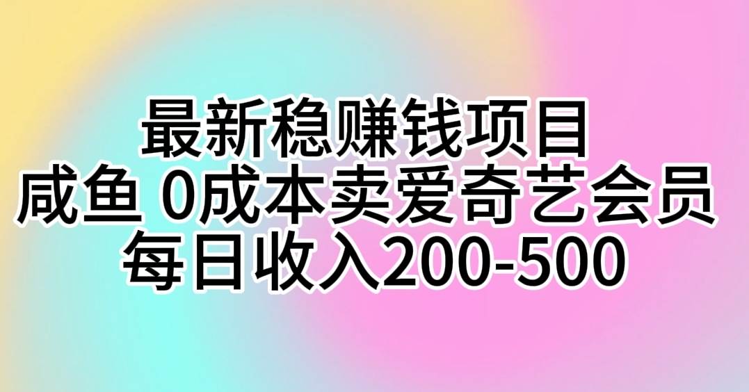 最新稳赚钱项目 咸鱼 0成本卖爱奇艺会员 每日收入200-500-沃创网