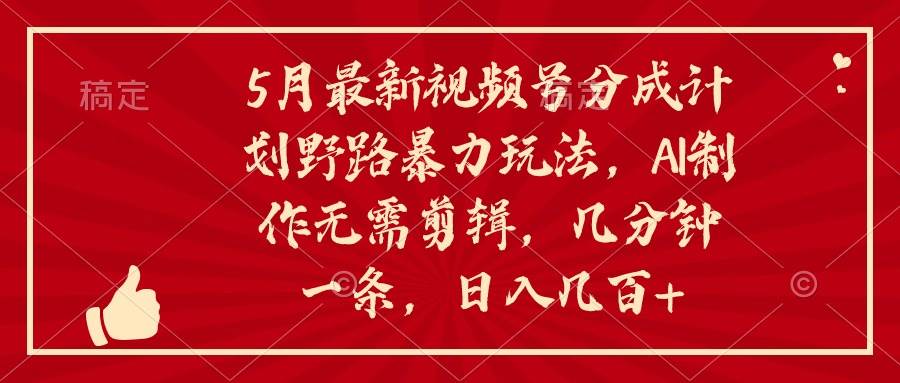 5月最新视频号分成计划野路暴力玩法，ai制作，无需剪辑。几分钟一条，…-沃创网