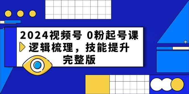 2024视频号 0粉起号课，逻辑梳理，技能提升，完整版-沃创网