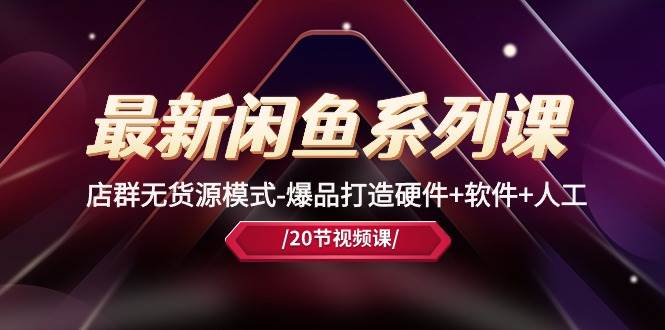 最新闲鱼系列课，店群无货源模式-爆品打造硬件+软件+人工（20节课）-沃创网