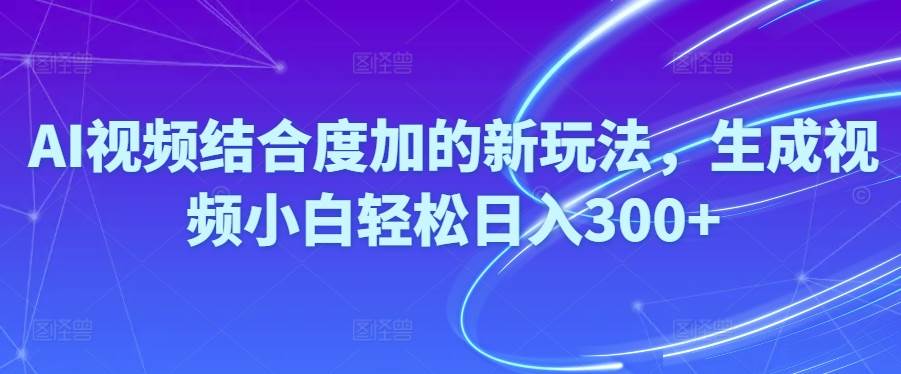 Ai视频结合度加的新玩法,生成视频小白轻松日入300+-沃创网