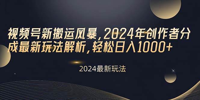 视频号新搬运风暴，2024年创作者分成最新玩法解析，轻松日入1000+-沃创网