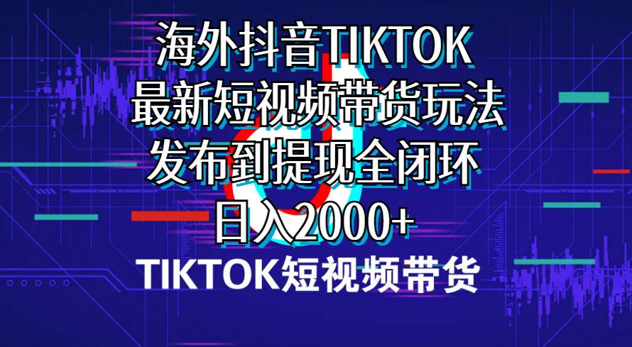 海外短视频带货，最新短视频带货玩法发布到提现全闭环，日入2000+-沃创网
