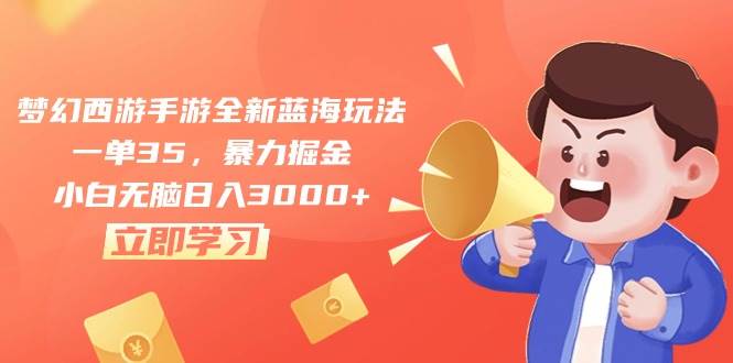 梦幻西游手游全新蓝海玩法，一单35，暴力掘金，小白无脑日入3000+-沃创网