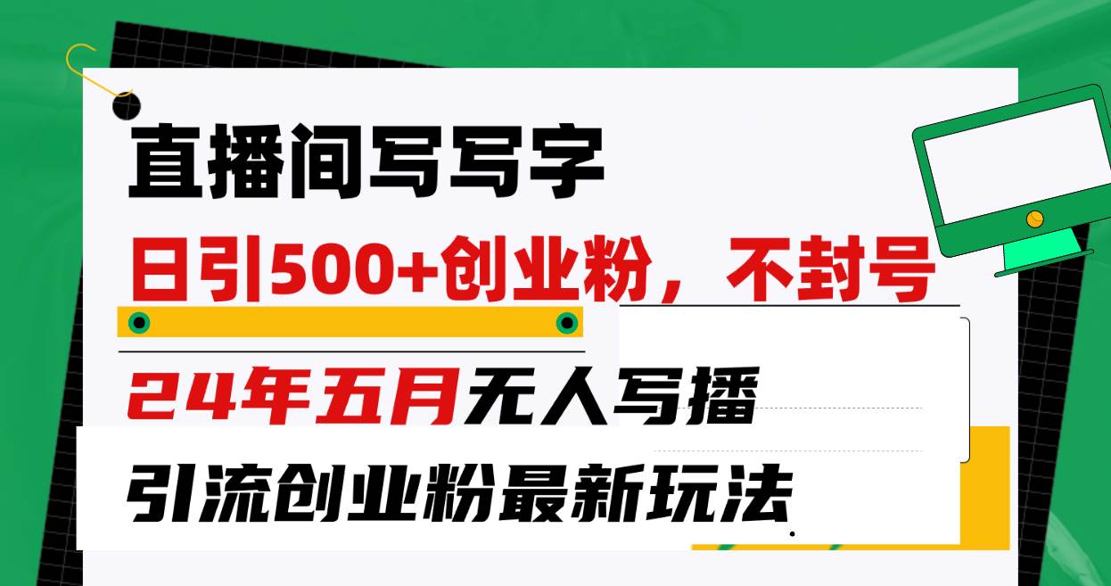 直播间写写字日引300+创业粉，24年五月无人写播引流不封号最新玩法-沃创网