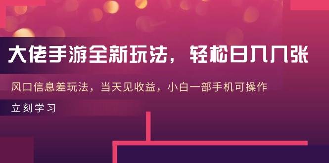 大佬手游全新玩法，轻松日入几张，风口信息差玩法，当天见收益，小白一…-沃创网