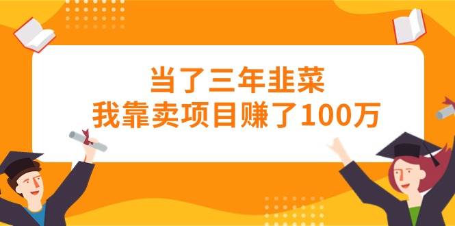 当了三年韭菜我靠卖项目赚了100万-沃创网