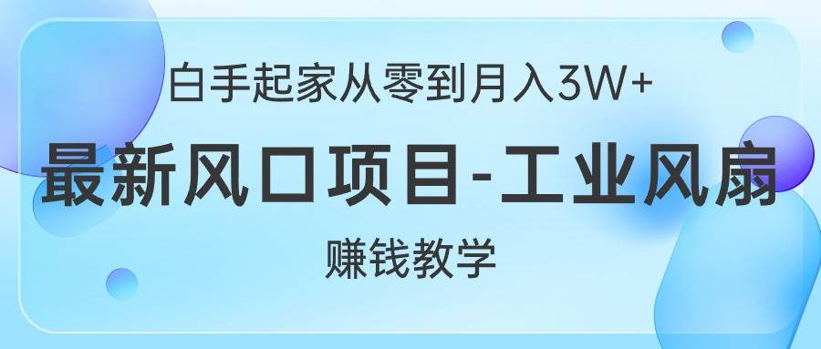 白手起家从零到月入3W+，最新风口项目-工业风扇赚钱教学-沃创网