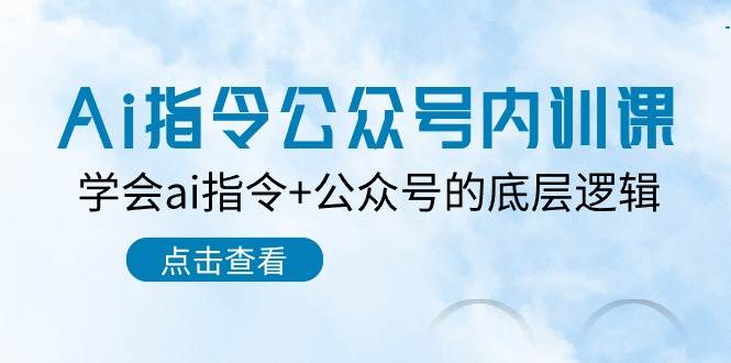 Ai指令-公众号内训课：学会ai指令+公众号的底层逻辑（7节课）-沃创网