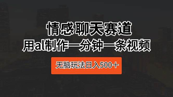 情感聊天赛道 用al制作一分钟一条视频 无脑玩法日入500＋-沃创网