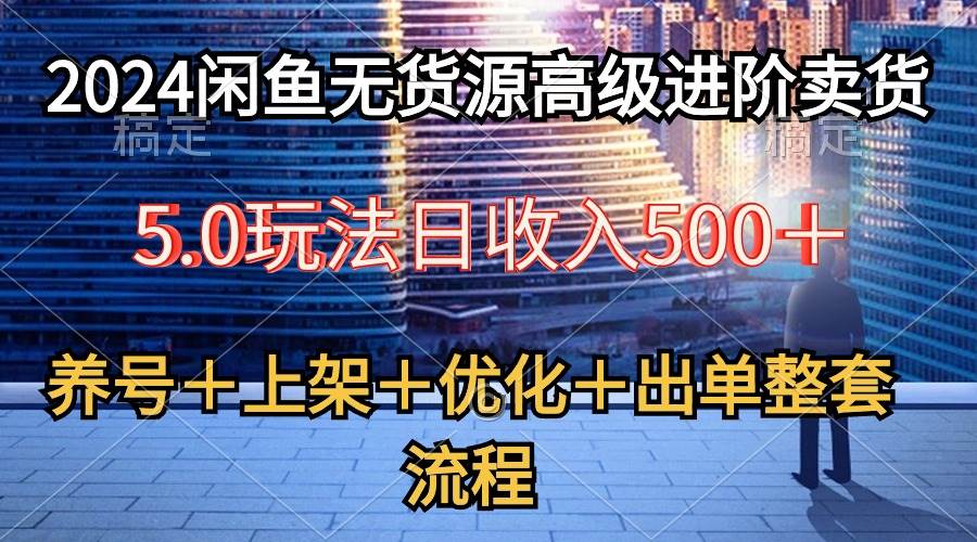 2024闲鱼无货源高级进阶卖货5.0，养号＋选品＋上架＋优化＋出单整套流程-沃创网
