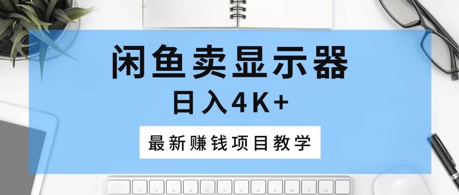 闲鱼卖显示器，日入4K+，最新赚钱项目教学-沃创网