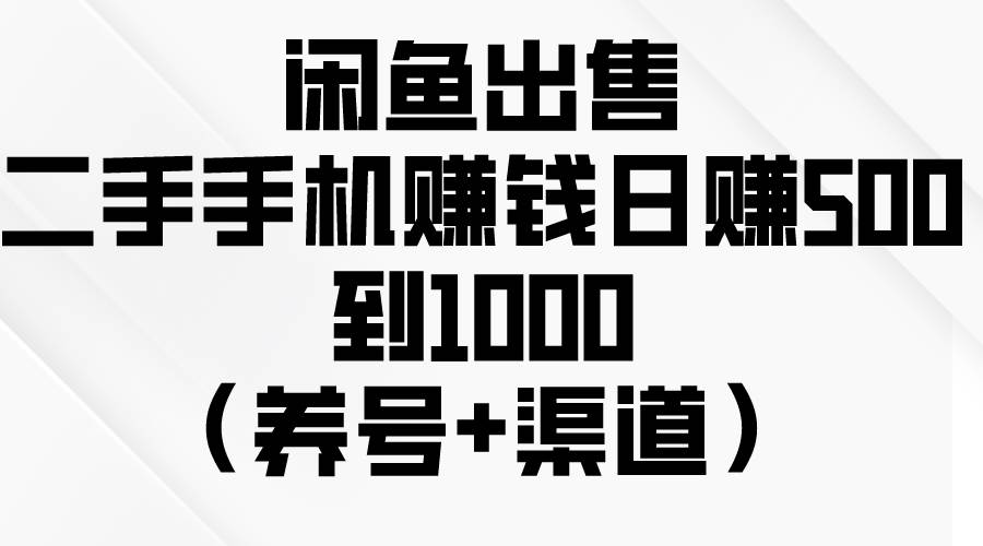闲鱼出售二手手机赚钱，日赚500到1000（养号+渠道）-沃创网