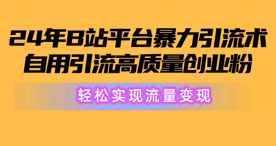2024年B站平台暴力引流术，自用引流高质量创业粉，轻松实现流量变现！-沃创网