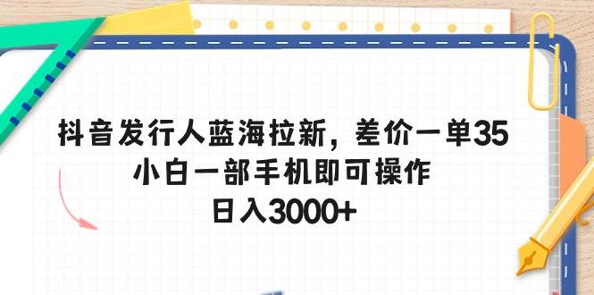 抖音发行人蓝海拉新，差价一单35，小白一部手机即可操作，日入3000+-沃创网