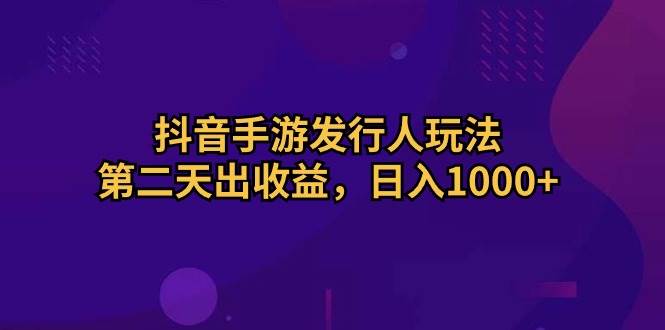 抖音手游发行人玩法，第二天出收益，日入1000+-沃创网