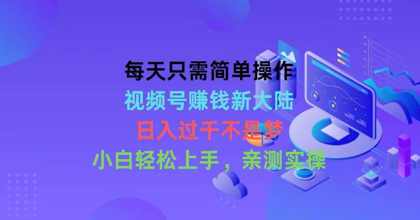 每天只需简单操作，视频号赚钱新大陆，日入过千不是梦，小白轻松上手，…-沃创网
