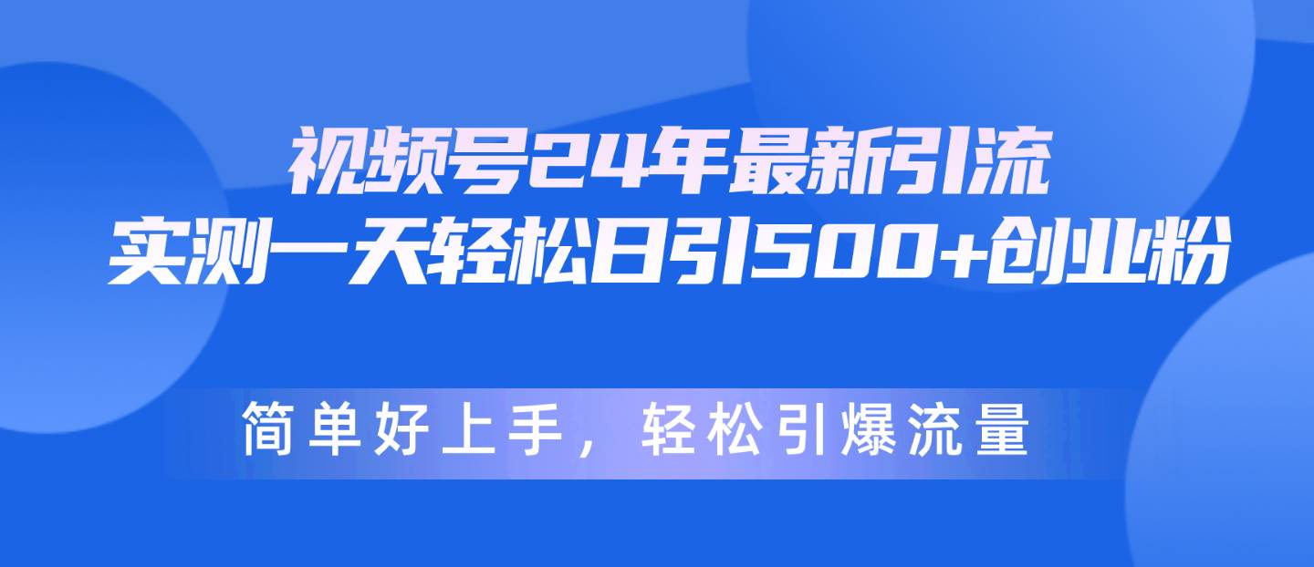 视频号24年最新引流，一天轻松日引500+创业粉，简单好上手，轻松引爆流量-沃创网