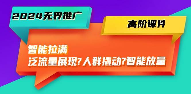 2024无界推广 高阶课件，智能拉满，泛流量展现→人群撬动→智能放量-45节-沃创网