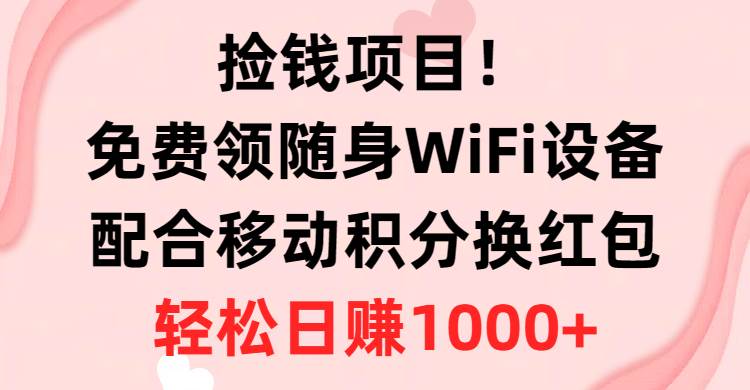 捡钱项目！免费领随身WiFi设备+移动积分换红包，有手就行，轻松日赚1000+-沃创网