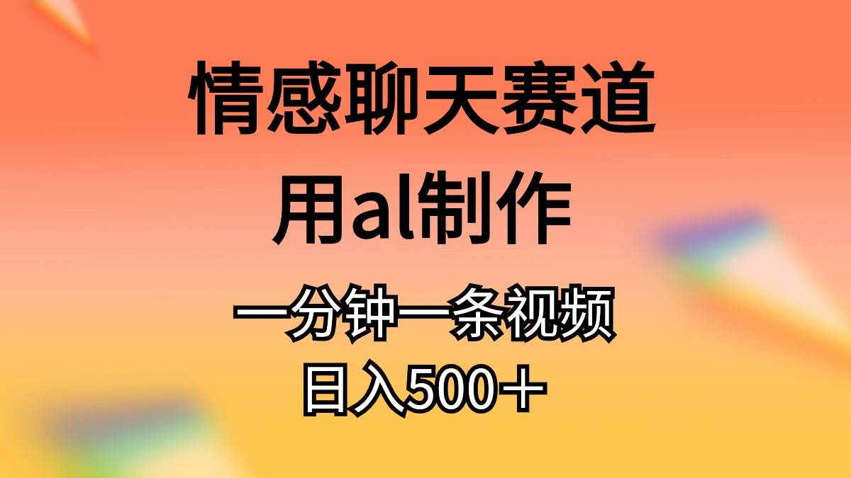 情感聊天赛道用al制作一分钟一条视频日入500＋-沃创网