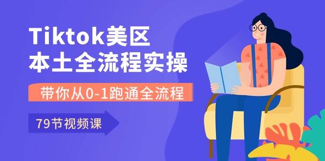 Tiktok-美区本土全流程实操课，带你从0-1跑通全流程（79节课）-沃创网