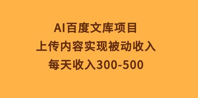 AI百度文库项目，上传内容实现被动收入，每天收入300-500-沃创网