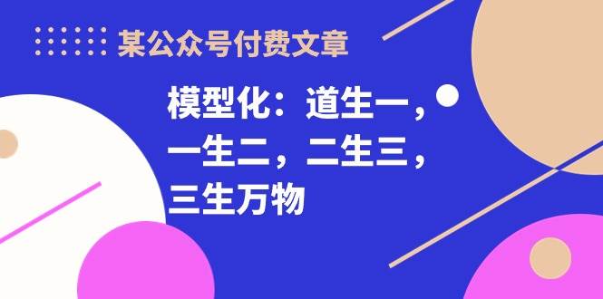 某付费文章《模型化：道生一，一生二，二生三，三生万物！》-沃创网