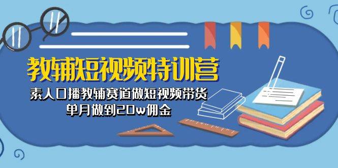 教辅-短视频特训营： 素人口播教辅赛道做短视频带货，单月做到20w佣金-沃创网