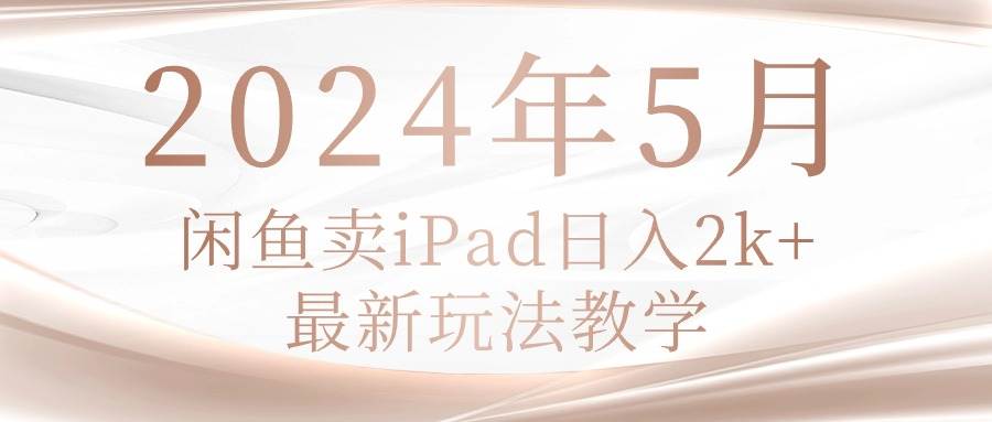 2024年5月闲鱼卖ipad日入2k，最新玩法教学-沃创网