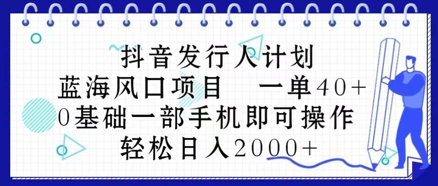 抖音发行人计划，蓝海风口项目 一单40，0基础一部手机即可操作 日入2000＋-沃创网