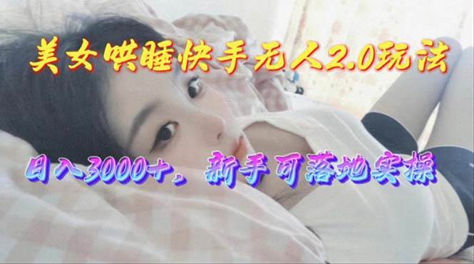 美女哄睡快手无人2.0赛道，日收3000+，新手可落地实操-沃创网