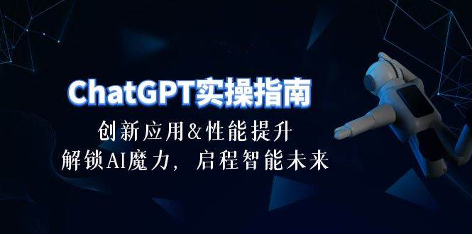 ChatGPT-实操指南：创新应用及性能提升，解锁 AI魔力，启程智能未来-30节-沃创网
