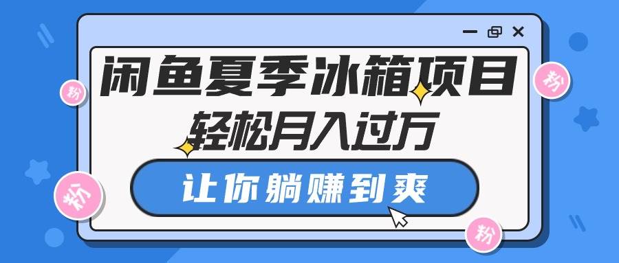 闲鱼夏季冰箱项目，轻松月入过万，让你躺赚到爽-沃创网