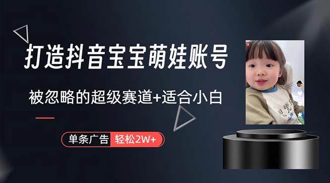 打造抖音宝宝账号，一条广告2W，大部分人忽略的超级赛道，小白简单入手-沃创网