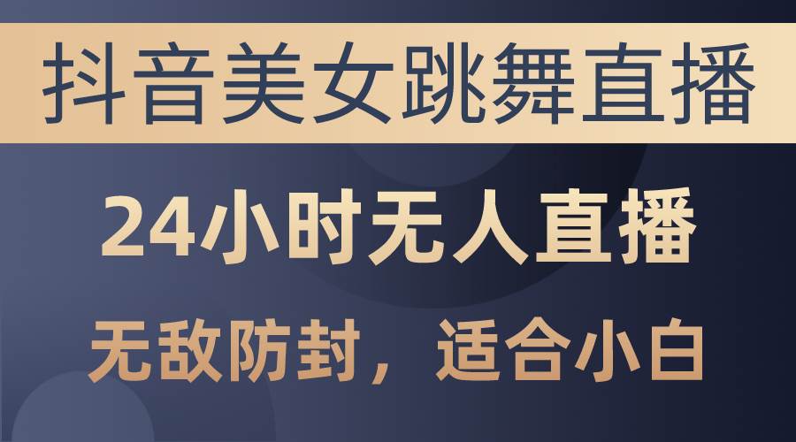 抖音美女跳舞直播，日入3000+，24小时无人直播，无敌防封技术，小白最…-沃创网