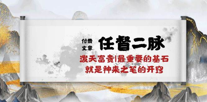 某付费文章《任督 二脉 泼天富贵|最重要的基石 就是神来之笔的开窍|万字》-沃创网